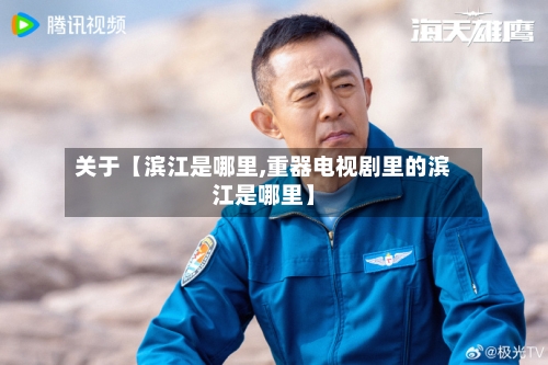 关于【滨江是哪里,重器电视剧里的滨江是哪里】-第2张图片