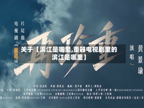 关于【滨江是哪里,重器电视剧里的滨江是哪里】-第3张图片