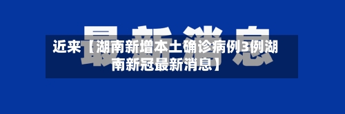 近来【湖南新增本土确诊病例3例湖南新冠最新消息】-第2张图片