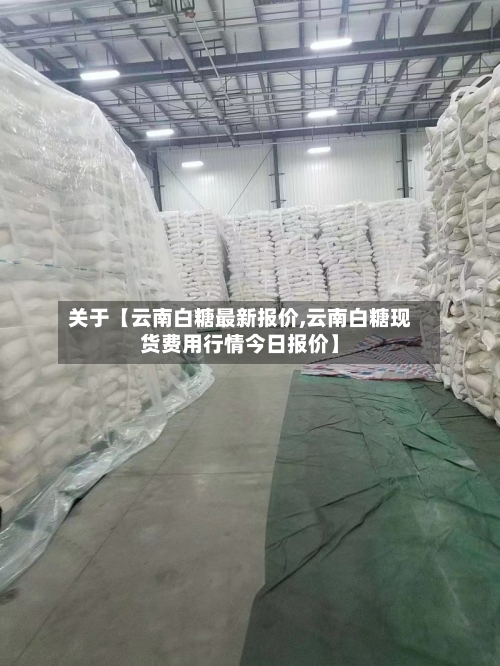 关于【云南白糖最新报价,云南白糖现货费用行情今日报价】