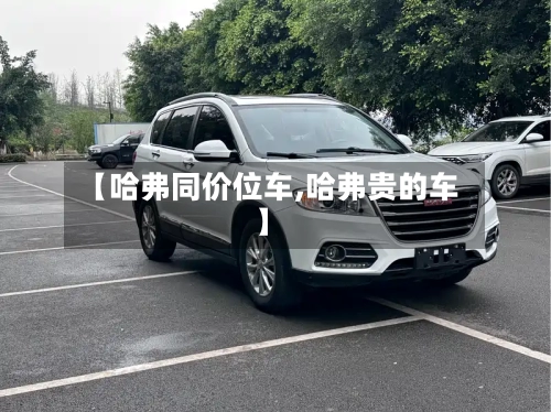 【哈弗同价位车,哈弗贵的车】