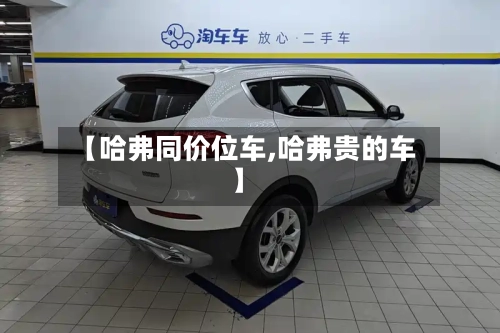 【哈弗同价位车,哈弗贵的车】-第2张图片
