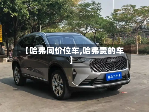 【哈弗同价位车,哈弗贵的车】-第3张图片