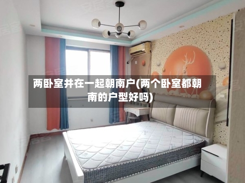 两卧室并在一起朝南户(两个卧室都朝南的户型好吗)