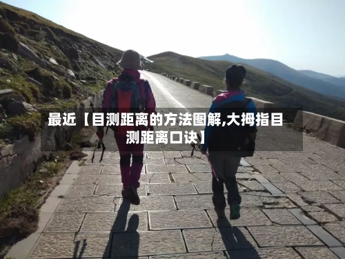 最近【目测距离的方法图解,大拇指目测距离口诀】-第3张图片