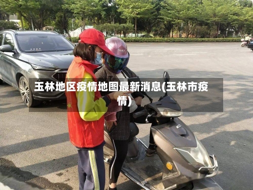 玉林地区疫情地图最新消息(玉林市疫情)-第2张图片