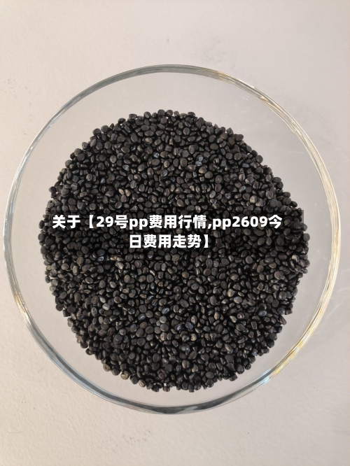 关于【29号pp费用行情,pp2609今日费用走势】-第3张图片