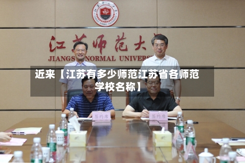 近来【江苏有多少师范江苏省各师范学校名称】-第2张图片