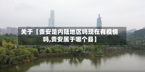 关于【贵安是内陆地区吗现在有疫情吗,贵安属于哪个县】