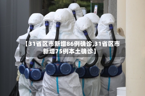 【31省区市新增86例确诊,31省区市新增75例本土确诊】