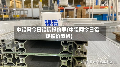 中铝网今日铝锭报价表(中铝网今日铝锭报价表格)-第3张图片