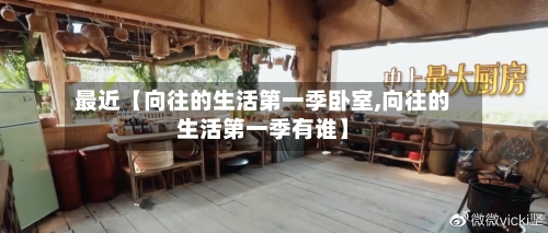 最近【向往的生活第一季卧室,向往的生活第一季有谁】