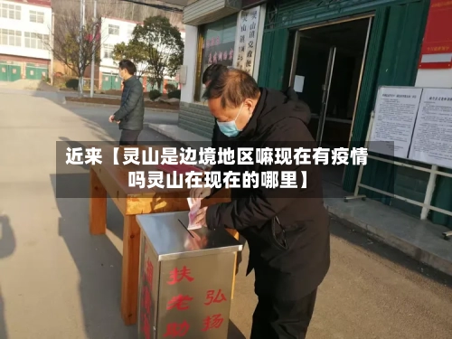 近来【灵山是边境地区嘛现在有疫情吗灵山在现在的哪里】