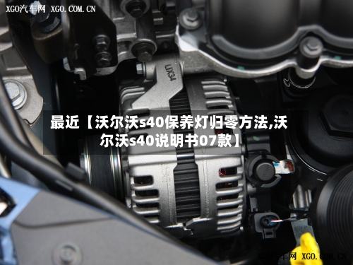 最近【沃尔沃s40保养灯归零方法,沃尔沃s40说明书07款】-第2张图片