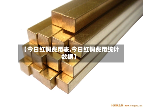 【今日红铜费用表,今日红铜费用统计数据】-第2张图片