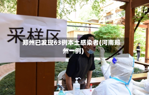 郑州已发现63例本土感染者(河南郑州一例)