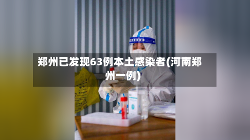 郑州已发现63例本土感染者(河南郑州一例)-第2张图片