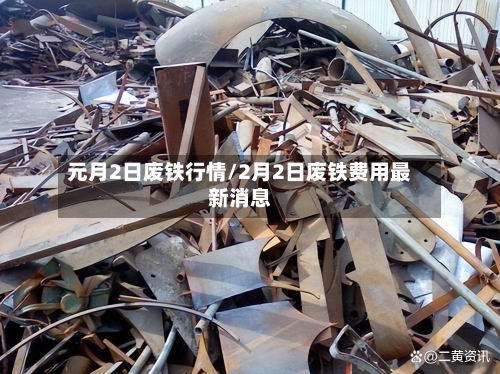 元月2日废铁行情/2月2日废铁费用最新消息-第3张图片