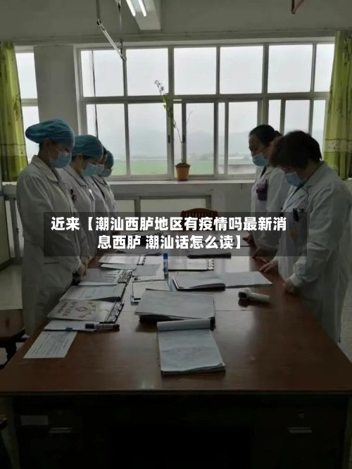 近来【潮汕西胪地区有疫情吗最新消息西胪 潮汕话怎么读】