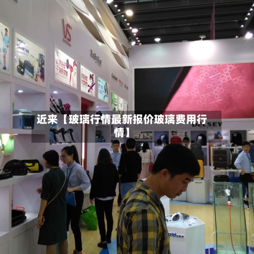 近来【玻璃行情最新报价玻璃费用行情】-第2张图片