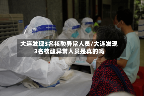大连发现3名核酸异常人员/大连发现3名核酸异常人员是真的吗