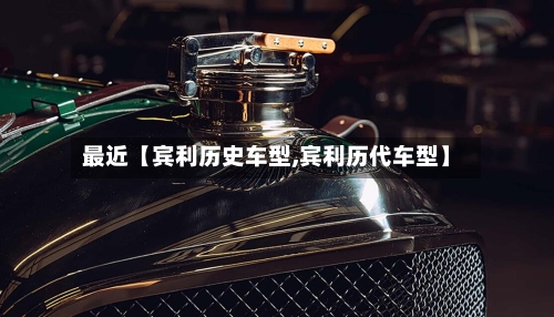 最近【宾利历史车型,宾利历代车型】-第2张图片