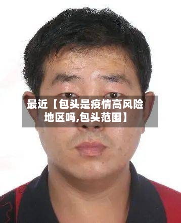 最近【包头是疫情高风险地区吗,包头范围】-第2张图片