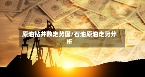 原油钻井数走势图/石油原油走势分析-第2张图片