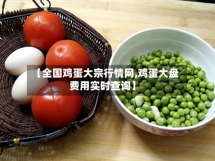 【全国鸡蛋大宗行情网,鸡蛋大盘费用实时查询】-第2张图片