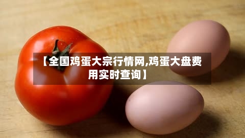 【全国鸡蛋大宗行情网,鸡蛋大盘费用实时查询】