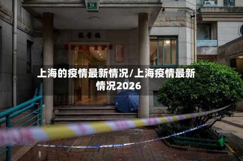 上海的疫情最新情况/上海疫情最新情况2026-第2张图片
