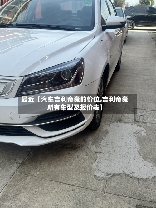 最近【汽车吉利帝豪的价位,吉利帝豪所有车型及报价表】-第3张图片