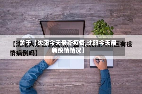 关于【沈阳今天最新疫情,沈阳今天最新疫情情况】