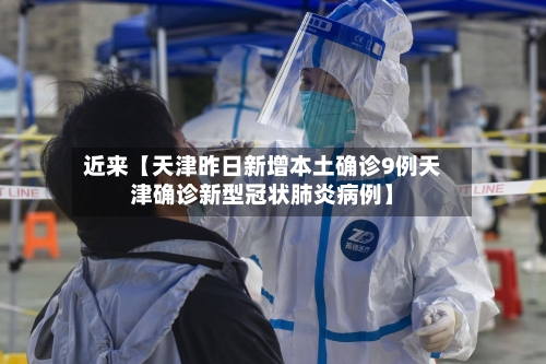 近来【天津昨日新增本土确诊9例天津确诊新型冠状肺炎病例】-第3张图片