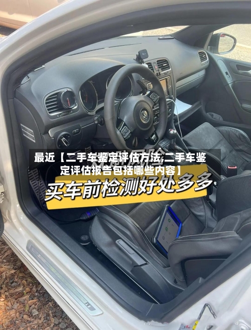 最近【二手车鉴定评估方法,二手车鉴定评估报告包括哪些内容】