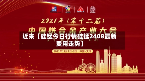 近来【硅锰今日行情硅锰2408最新费用走势】