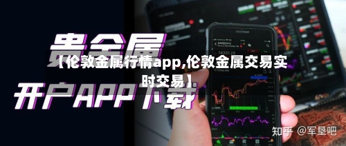 【伦敦金属行情app,伦敦金属交易实时交易】