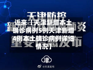 近来【天津新增本土确诊病例5例天津新增4例本土确诊病例详细情况】