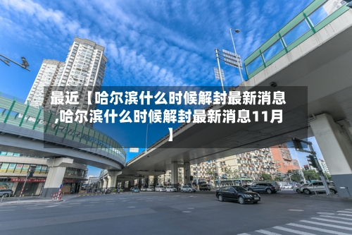 最近【哈尔滨什么时候解封最新消息,哈尔滨什么时候解封最新消息11月】