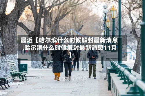 最近【哈尔滨什么时候解封最新消息,哈尔滨什么时候解封最新消息11月】-第2张图片