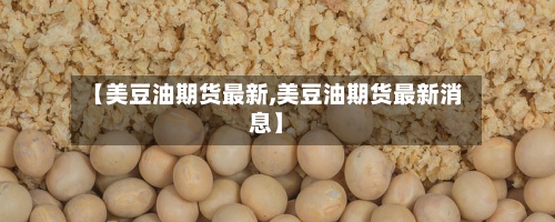 【美豆油期货最新,美豆油期货最新消息】