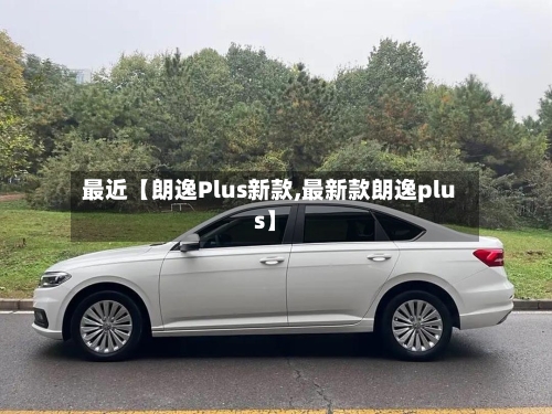 最近【朗逸Plus新款,最新款朗逸plus】-第2张图片