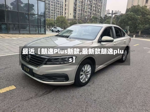 最近【朗逸Plus新款,最新款朗逸plus】-第3张图片