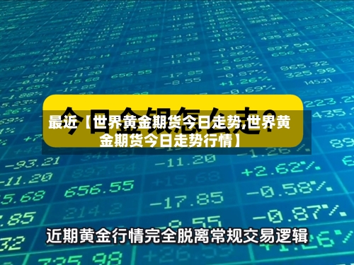 最近【世界黄金期货今日走势,世界黄金期货今日走势行情】-第2张图片
