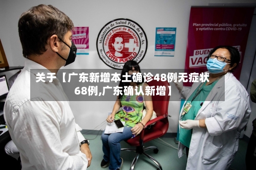 关于【广东新增本土确诊48例无症状68例,广东确认新增】