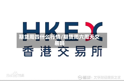 期货周四什么行情/期货周六周天交易吗