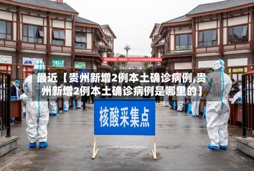 最近【贵州新增2例本土确诊病例,贵州新增2例本土确诊病例是哪里的】