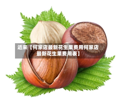 近来【何家店最新花生果费用何家店最新花生果费用表】-第2张图片