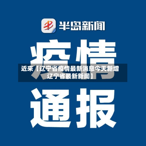 近来【辽宁省疫情最新消息今天新增辽宁省最新新闻】