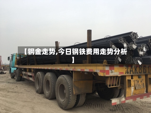 【钢金走势,今日钢铁费用走势分析】-第2张图片